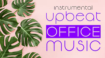 Upbeat Office Music | Instrumental Playlist for Work