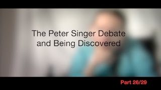 The Peter Singer Debate and Being Discovered, Part 26/29