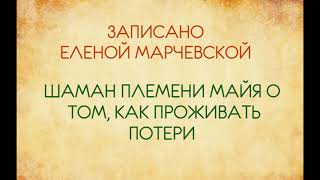 Шаман племени Майя о том, как проживать потери (аудио)озвучивает Екатерина Еремкина