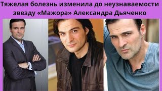 АЛЕКСАНДР ДЬЯЧЕНКО = КОВАРНАЯ И ТЯЖЁЛАЯ БОЛЕЗНЬ ИЗМЕНИЛА АКТЁРА ДО НЕУЗНАВАЕМОСТИ - ЧТО  ПРОИЗОШЛО