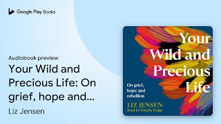Your Wild and Precious Life: On grief, hope and… by Liz Jensen · Audiobook preview