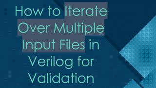 How to Iterate Over Multiple Input Files in Verilog for Validation