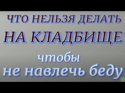 Что нельзя делать на кладбище.. Народные правила и традиции.