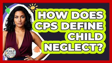 How Does CPS Define Child Neglect? - Child Welfare Network