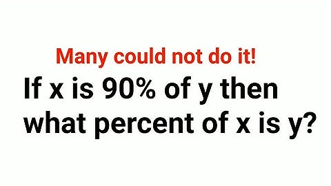 If x is 90% of y then what percent of x is y?  Many will get it wrong! Can you get it right?