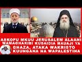 ASKOFU MKUU JERUSALEM ALAANI WAMAGHARIBI KUSAIDIA MAUAJI YA GHAZA, WAKRISTO WAUNGANE NA WAPALESTINA