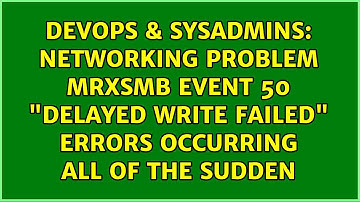 Networking Problem MrxSmb event 50 "Delayed Write Failed" errors occurring all of the sudden