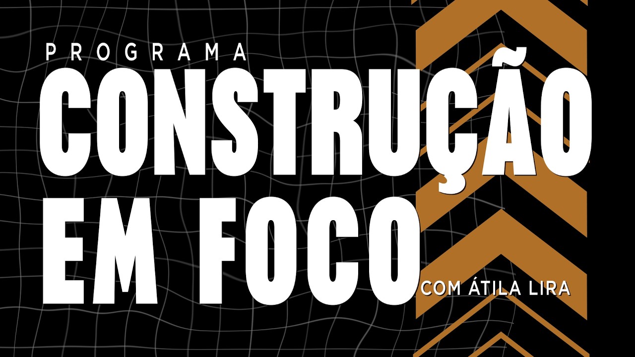 CONSTRUÇÃO EM FOCO COM ÁTILA LIRA - 02/08/2026