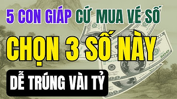 5 con giáp cứ mua vé số chọn 3 số này dễ trúng vài tỷ | Phật Pháp Bà Vy Hưng Yên