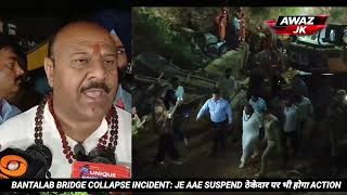 DYCM SURINDER CHOUDHARY ON BANTALAB BRIDGE COLLAPSE INCIDENT: JE AAE SUSPEND ठेकेदार पर होगा ACTION