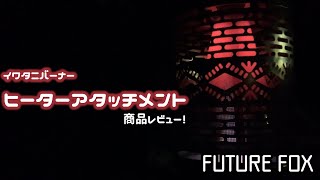 【即完売！】バーナー用ヒーターアタッチメント紹介『FUTURE FOX』