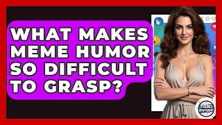 What Makes Meme Humor So Difficult To Grasp - Trend Unwrapper