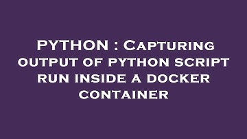 PYTHON : Capturing output of python script run inside a docker container