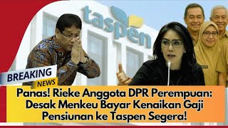 PANAS! RIEKE ANGGOTA DPR DESAK KERAS MENKEU_ BAYAR KENAIKAN GAJI PENSIUNAN SEGERA Ke TASPEN!