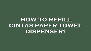 How to refill cintas paper towel dispenser?