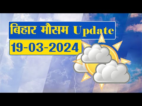 Bihar Weather Report Today: 19-03-2024 | आज आपके शहर में कैसा रहेगा मौसम का मिजाज, जानें अपडेट