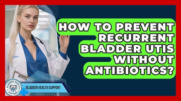 How To Prevent Recurrent Bladder UTIs Without Antibiotics? - Bladder Health Support