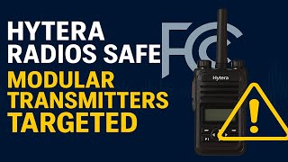 FCC Crackdown: Hytera is Safe, Modular Transmitters Are Not