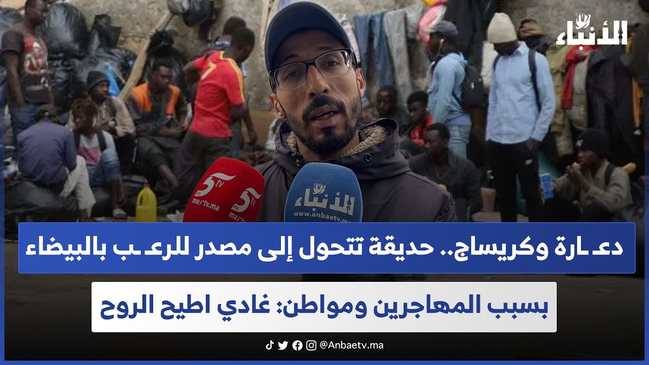 دعـ ـارة وكريساج.. حديقة تتحول إلى مصدر للرعـ ـب بالبيضاء بسبب المهاجرين ومواطن: غادي اطيح الروح