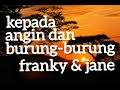 FRANKY & JANE - KEPADA ANGIN DAN BURUNG-BURUNG - lirik