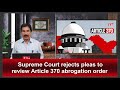 Supreme court rejects pleas to review article 370 abrogation order