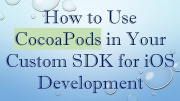 How to Use CocoaPods in Your Custom SDK for iOS Development