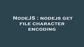 NodeJS : nodejs get file character encoding