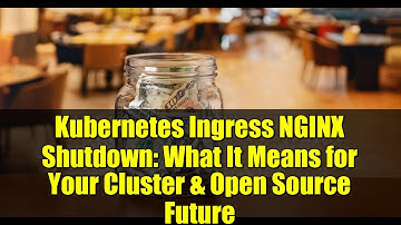 Kubernetes Ingress NGINX Shutdown: What It Means for Your Cluster & Open Source Future