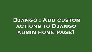 Django : Add custom actions to Django admin home page?