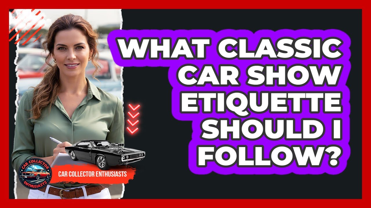 What Classic Car Show Etiquette Should I Follow?