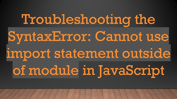 Troubleshooting the SyntaxError: Cannot use import statement outside of module in JavaScript