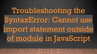 Troubleshooting the SyntaxError: Cannot use import statement outside of module in JavaScript