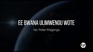 EE BWANA ULIMWENGU WOTE: Na. Peter Maganga II KHAKI MEDIA TEAM ft eDITHA
