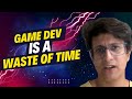 Game development is a waste of time