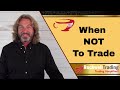When Not To Trade - You Need to Know This!