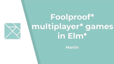 Foolproof* multiplayer* games in Elm* - Martin Stewart