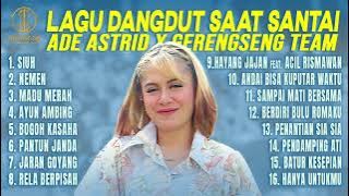 KUMPULAN LAGU DANGDUT SAAT SANTAI ADE ASTRID X GERENGSENG TEAM | SIUH, NEMEN, MADU MERAH