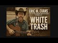 An original acoustic song by Eric M. Evans “White Trash.”
