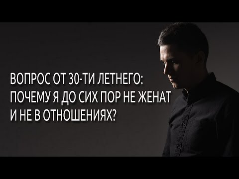 Вопрос от 30 летнего мужчины: почему я до сих пор не женат и не в отношениях
