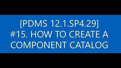 [PDMS 12.1.SP4.29]_#15 HOW TO CREATE A COMPONENT CATALOG