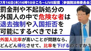 罰金刑や不起訴処分の外国人の中で"危険な者”は退去強制や入国拒否を可能にするべきでは？外国人比率が高いことが問題なら、どんどん帰化させて比率を下げるのですか？【参議院法務委員会】