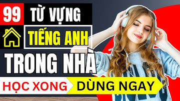 CHỈ CẦN 1 VIDEO: Nhớ Ngay 99 Từ Vựng Tiếng Anh Các Vật Dụng Trong Nhà!