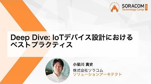 Deep Dive: IoTデバイス設計におけるベストプラクティス | SORACOM Technology Camp 2020