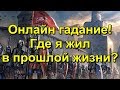 Онлайн гадание. Где я жил в прошлой жизни.