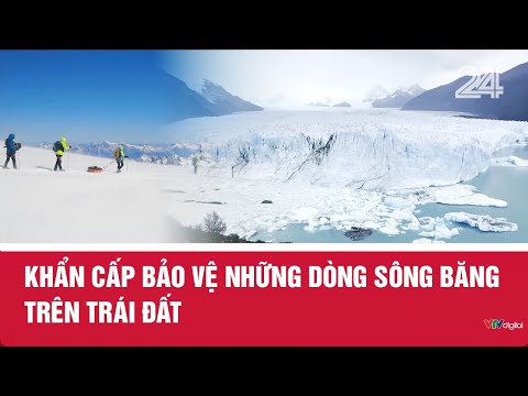 Khẩn cấp bảo vệ những dòng sông băng trên Trái đất | VTV24