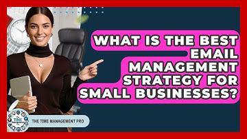 What Is The Best Email Management Strategy For Small Businesses? - The Time Management Pro