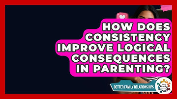 How Does Consistency Improve Logical Consequences In Parenting? - Better Family Relationships