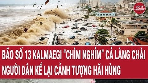 Bão số 13 Kalmaegi “chìm nghỉm” cả làng chài, người dân kể lại cảnh tượng hãi hùng