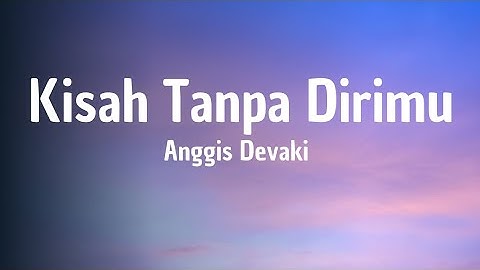 Anggis Devaki - Kisah Tanpa Dirimu ( Lirik Lagu )