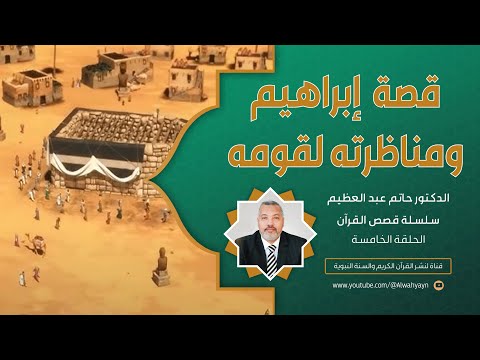 ٥ قصص القرآن قصة الخليل إبراهيم عليه السلام ومناظرته لقومه للدكتور حاتم عبد العظيم 